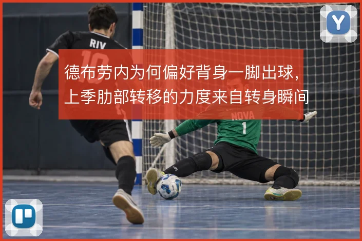 德布劳内为何偏好背身一脚出球,上季肋部转移的力度来自转身瞬间