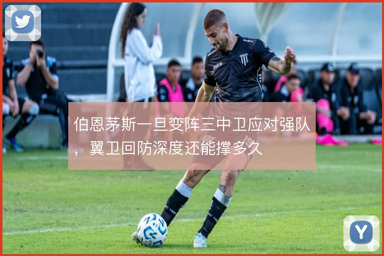 伯恩茅斯一旦变阵三中卫应对强队，翼卫回防深度还能撑多久