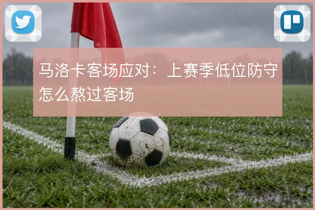 马洛卡客场应对：上赛季低位防守怎么熬过客场