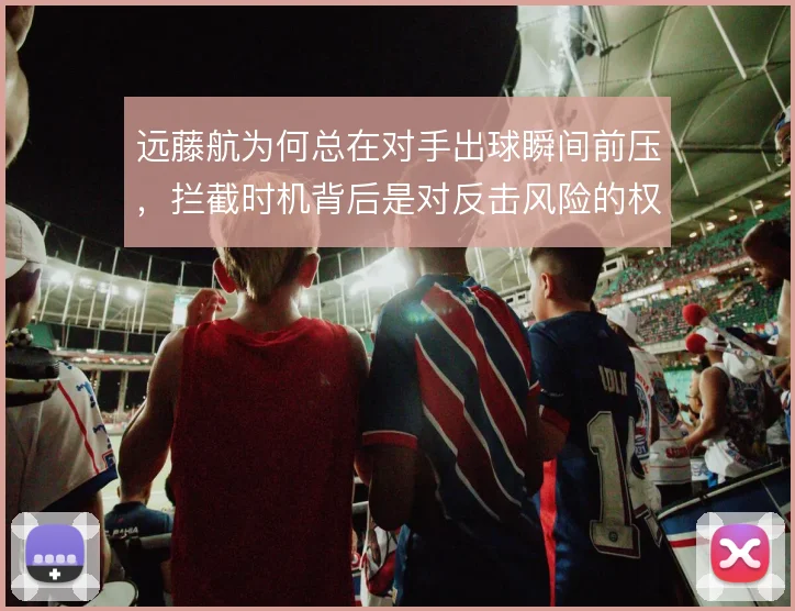 远藤航为何总在对手出球瞬间前压，拦截时机背后是对反击风险的权衡