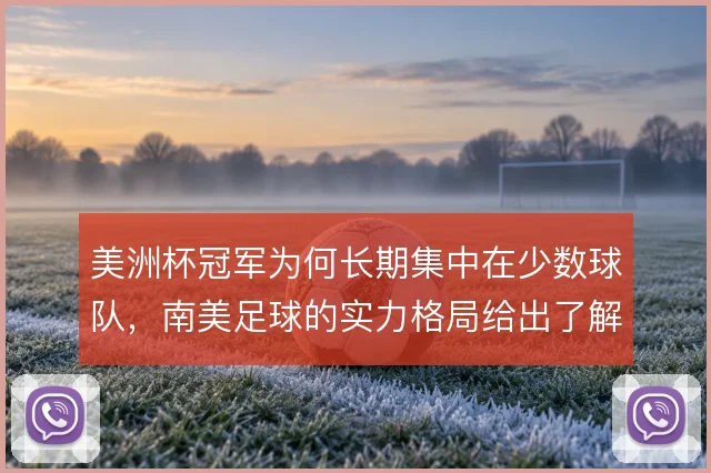 美洲杯冠军为何长期集中在少数球队,南美足球的实力格局给出了解释