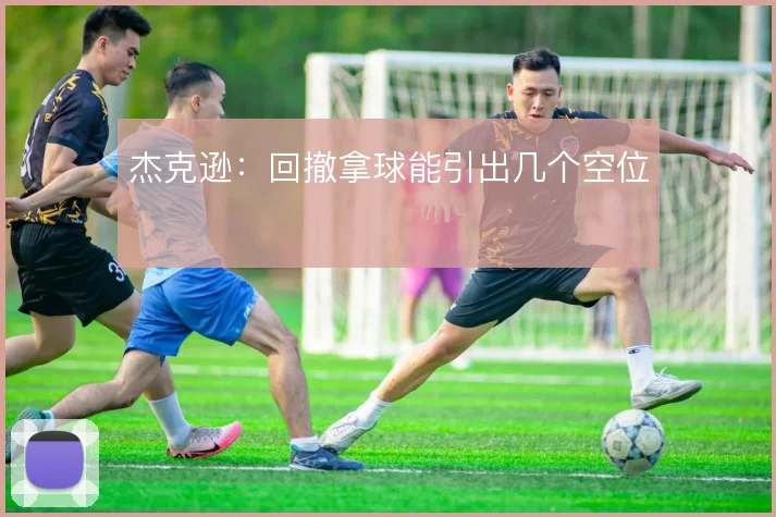 杰克逊：回撤拿球能引出几个空位