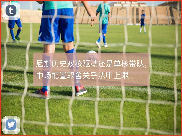 尼斯历史双核驱动还是单核带队，中场配置取舍关乎法甲上限
