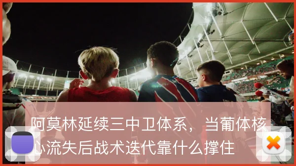 阿莫林延续三中卫体系，当葡体核心流失后战术迭代靠什么撑住