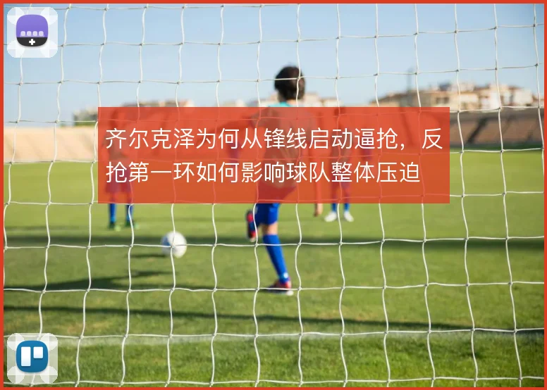 齐尔克泽为何从锋线启动逼抢，反抢第一环如何影响球队整体压迫