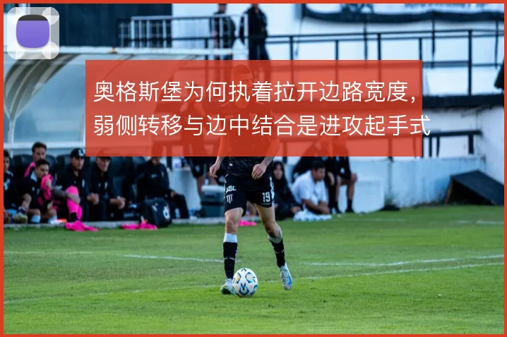 奥格斯堡为何执着拉开边路宽度，弱侧转移与边中结合是进攻起手式