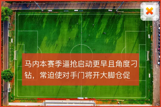马内本赛季逼抢启动更早且角度刁钻,常迫使对手门将开大脚仓促