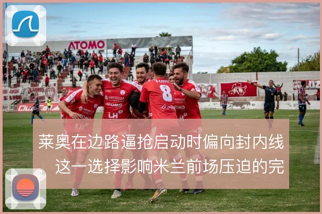 莱奥在边路逼抢启动时偏向封内线，这一选择影响米兰前场压迫的完整性