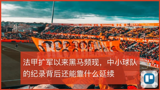 法甲扩军以来黑马频现，中小球队的纪录背后还能靠什么延续