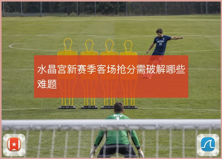 水晶宫新赛季客场抢分需破解哪些难题