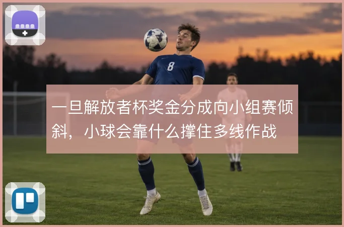 一旦解放者杯奖金分成向小组赛倾斜，小球会靠什么撑住多线作战