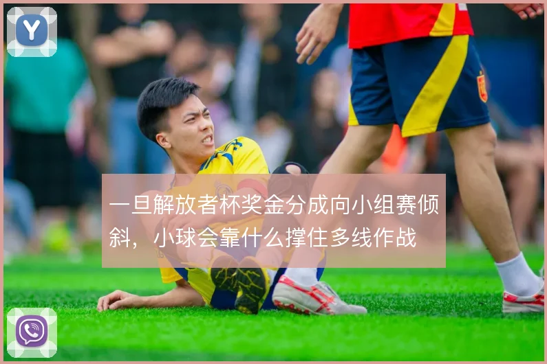 一旦解放者杯奖金分成向小组赛倾斜，小球会靠什么撑住多线作战