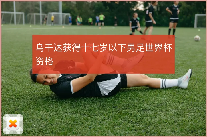 乌干达获得十七岁以下男足世界杯资格