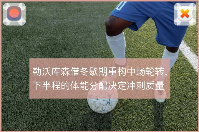 勒沃库森借冬歇期重构中场轮转,下半程的体能分配决定冲刺质量