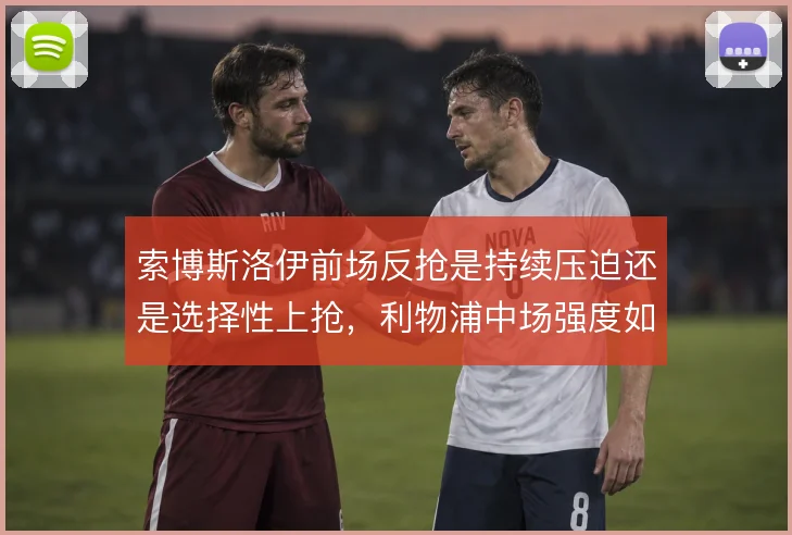 索博斯洛伊前场反抢是持续压迫还是选择性上抢，利物浦中场强度如何取舍