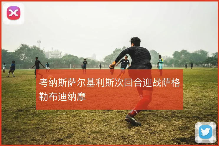 考纳斯萨尔基利斯次回合迎战萨格勒布迪纳摩