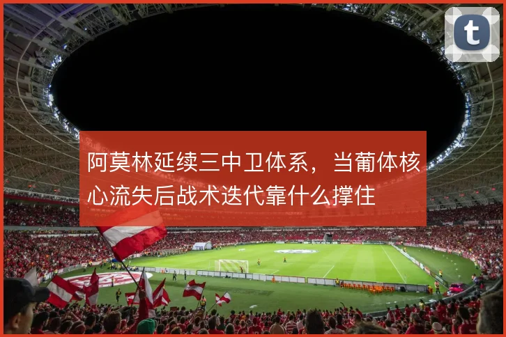 阿莫林延续三中卫体系，当葡体核心流失后战术迭代靠什么撑住