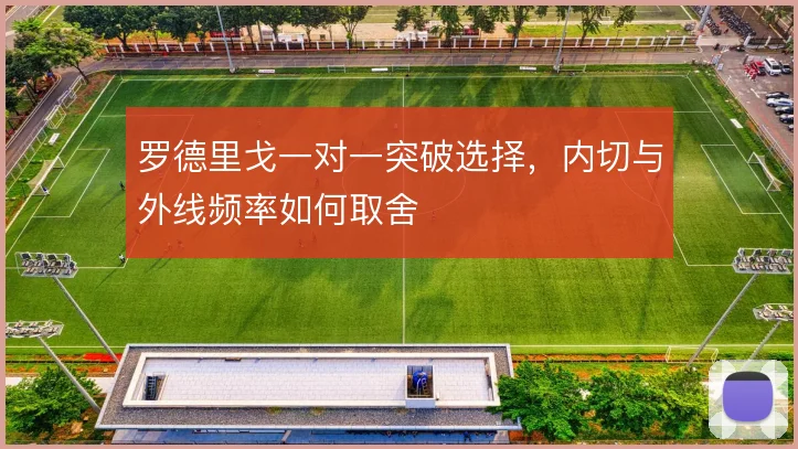 罗德里戈一对一突破选择，内切与外线频率如何取舍