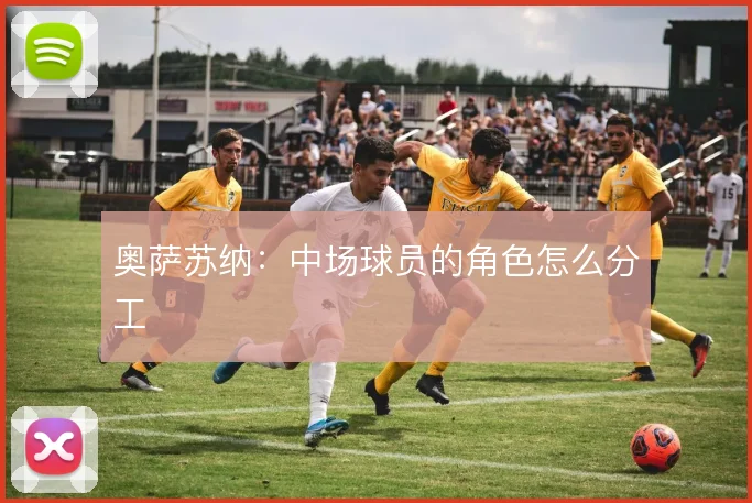 奥萨苏纳：中场球员的角色怎么分工