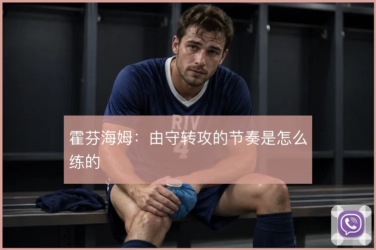 霍芬海姆：由守转攻的节奏是怎么练的
