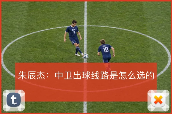 朱辰杰：中卫出球线路是怎么选的