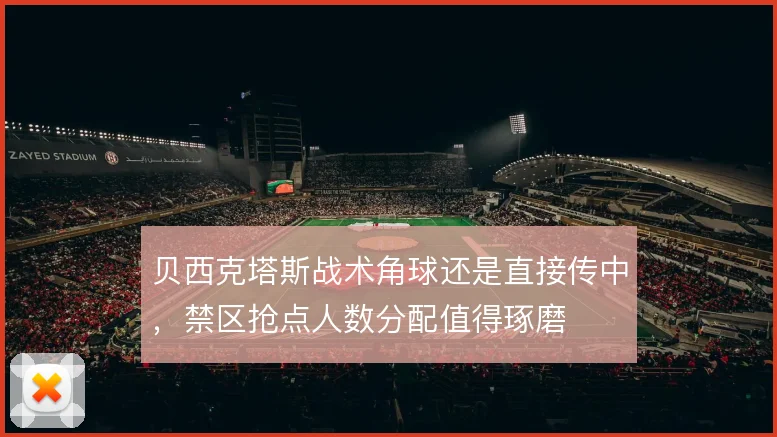 贝西克塔斯战术角球还是直接传中,禁区抢点人数分配值得琢磨
