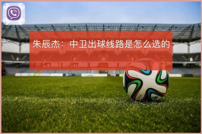 朱辰杰：中卫出球线路是怎么选的