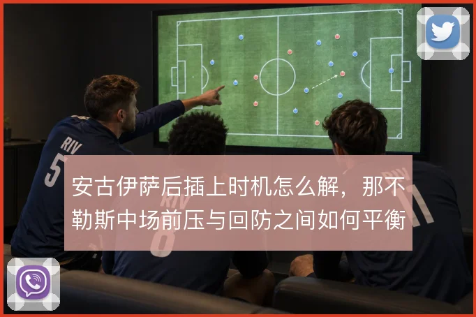 安古伊萨后插上时机怎么解，那不勒斯中场前压与回防之间如何平衡