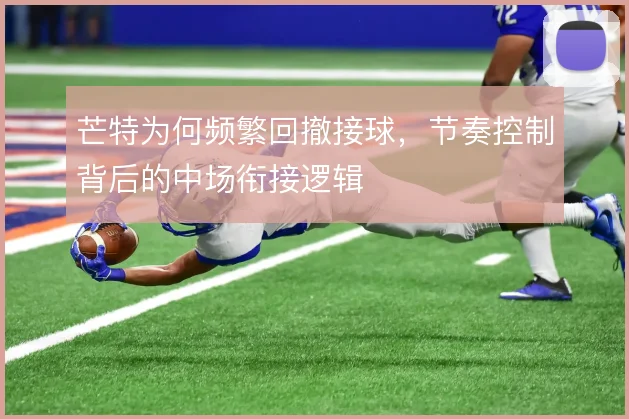 芒特为何频繁回撤接球，节奏控制背后的中场衔接逻辑