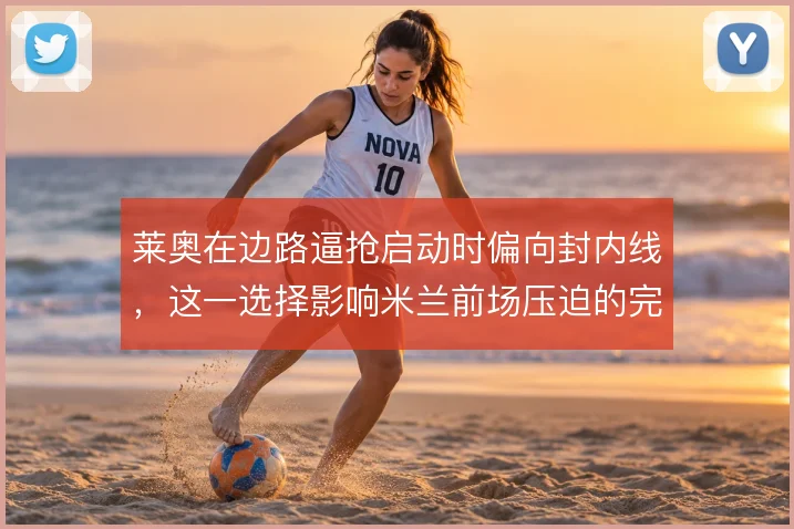 莱奥在边路逼抢启动时偏向封内线,这一选择影响米兰前场压迫的完整性