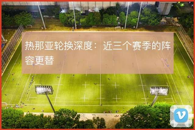 热那亚轮换深度:近三个赛季的阵容更替