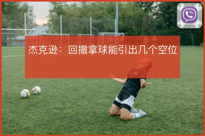 杰克逊：回撤拿球能引出几个空位