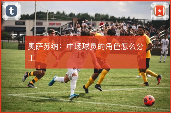 奥萨苏纳：中场球员的角色怎么分工